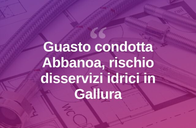 Guasto alla maxi condotta Abbanoa, a rischio l’acqua in Gallura