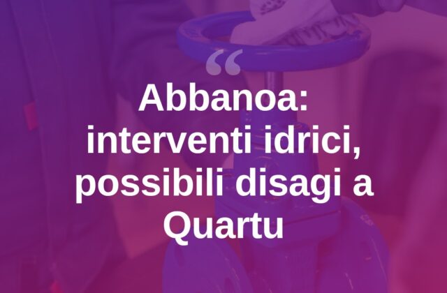Abbanoa, lavori in corso: a Quartu rischio cali di pressione