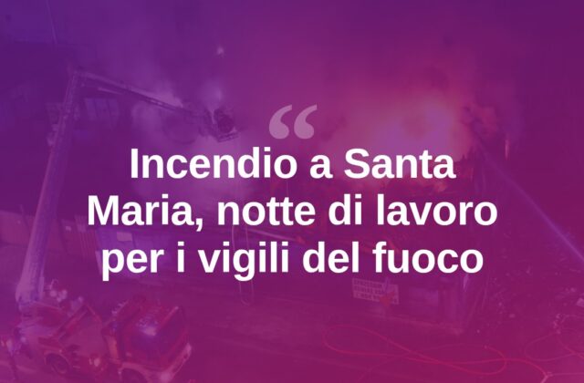 Incendio a Santa Maria, vigili del fuoco in presidio tutta la notte