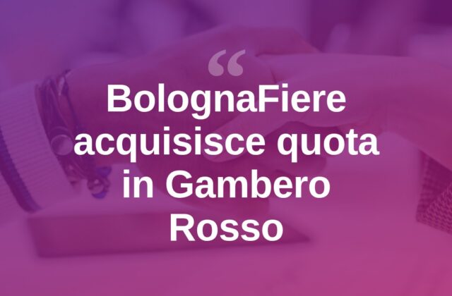BolognaFiere entra nel capitale di Gambero Rosso: operazione da 5,7 milioni