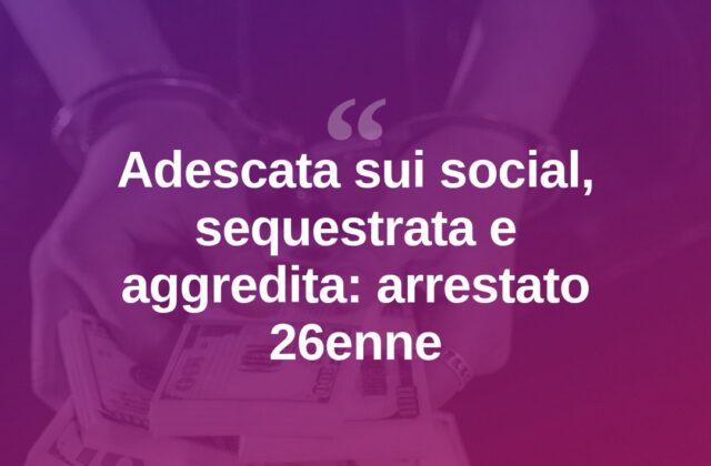 Adesca ragazza sui social, la sequestra e aggredisce in cantina: arrestato