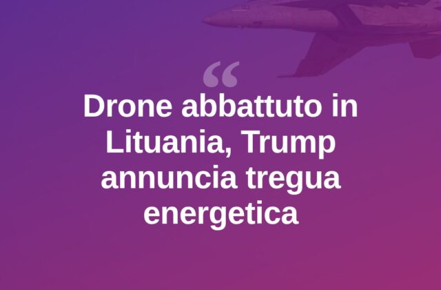 Drone abbattuto in Lituania, Trump: “Tregua energetica Russia-Ucraina”