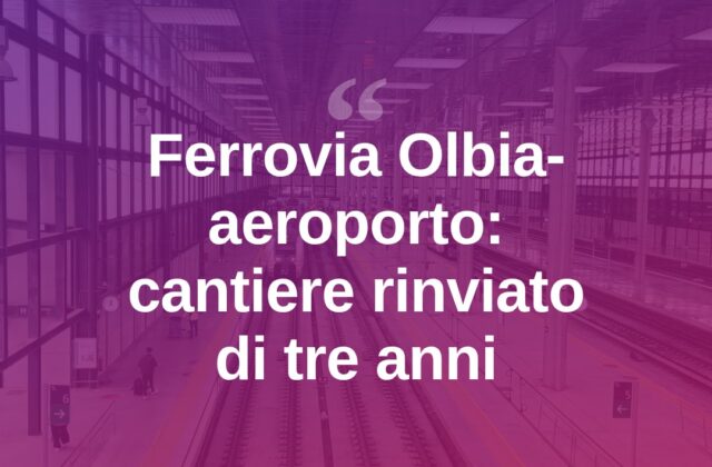Olbia, ferrovia per l’aeroporto: cantiere rinviato di altri tre anni