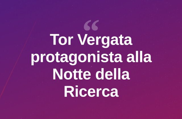 Notte della Ricerca 2026: Tor Vergata protagonista dell’evento
