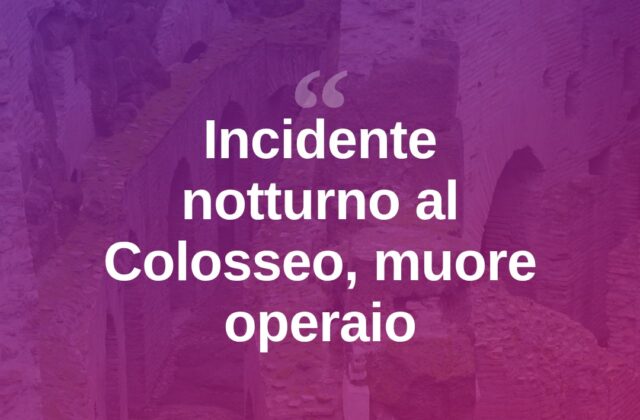 Roma, incidente notturno al Colosseo: muore un operaio