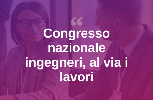 Al via il 70° Congresso nazionale degli ingegneri