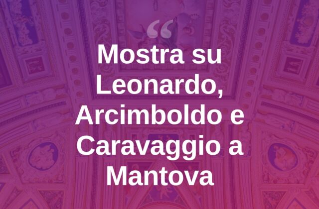 Palazzo Te, mostra su Leonardo, Arcimboldo e Caravaggio