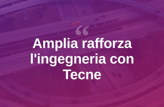 Autostrade per l’Italia, Amplia acquisisce il ramo ingegneria di Tecne