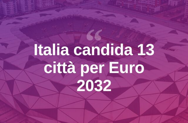 Euro 2032, Figc invia alla Uefa i dossier di 13 città e 14 stadi