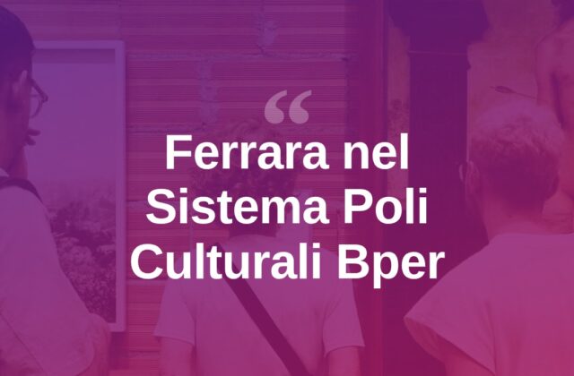 Ferrara entra nel Sistema dei Poli Culturali Bper