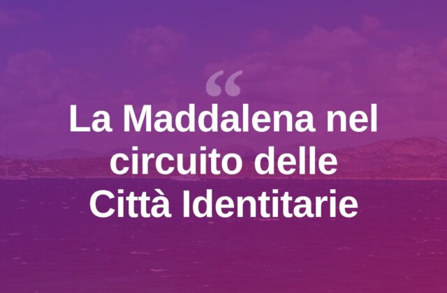 La Maddalena entra nel circuito delle «Città Identitarie»