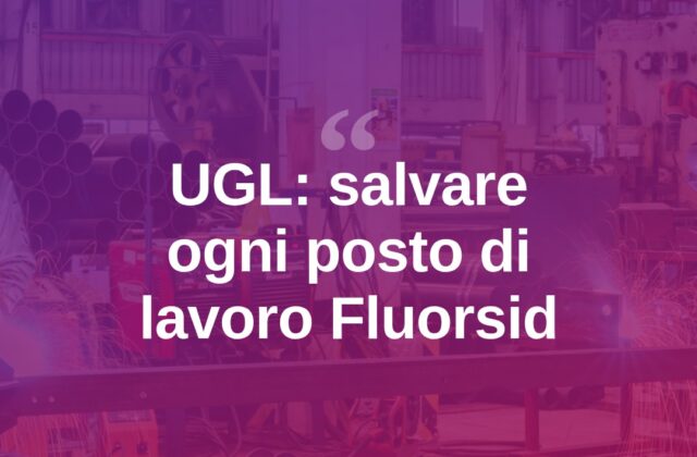Fluorsid, l’UGL: “Salvaguardare ogni posto di lavoro”