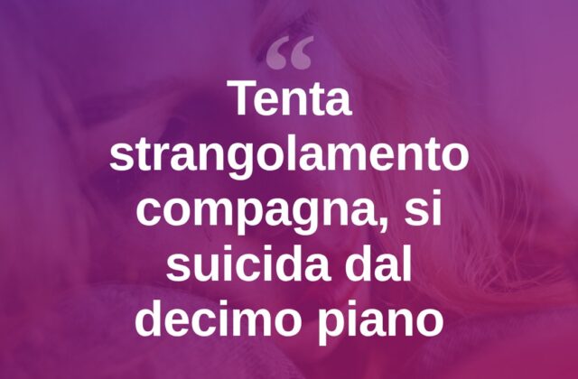 Tenta di strangolare la compagna, poi si lancia dal decimo piano